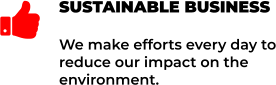 SUSTAINABLE BUSINESS We make efforts every day to reduce our impact on the environment. 